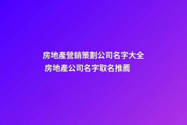 房地產營銷策劃公司名字大全 房地產公司名字取名推薦-第1張-公司起名-玄機派